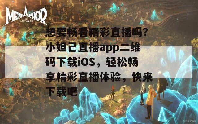 想要畅看精彩直播吗？小妲己直播app二维码下载iOS，轻松畅享精彩直播体验，快来下载吧