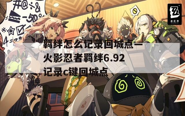 羁绊怎么记录回城点—火影忍者羁绊6.92记录c键回城点