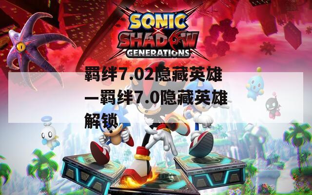 羁绊7.02隐藏英雄—羁绊7.0隐藏英雄解锁