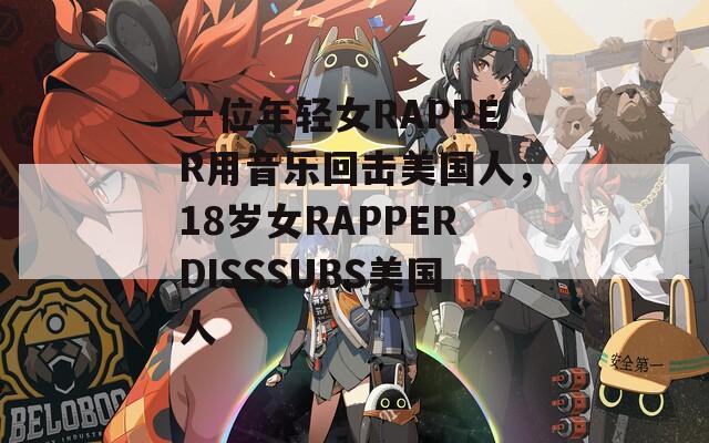 一位年轻女RAPPER用音乐回击美国人，18岁女RAPPERDISSSUBS美国人