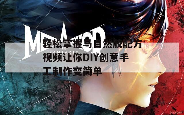 轻松掌握马自然胶配方视频让你DIY创意手工制作变简单