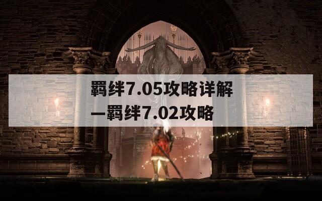 羁绊7.05攻略详解—羁绊7.02攻略