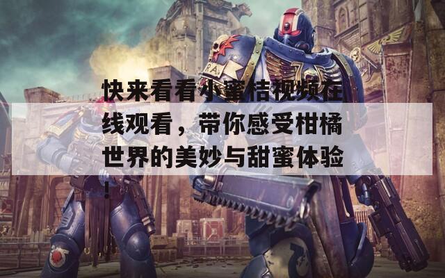 快来看看小蜜桔视频在线观看，带你感受柑橘世界的美妙与甜蜜体验！