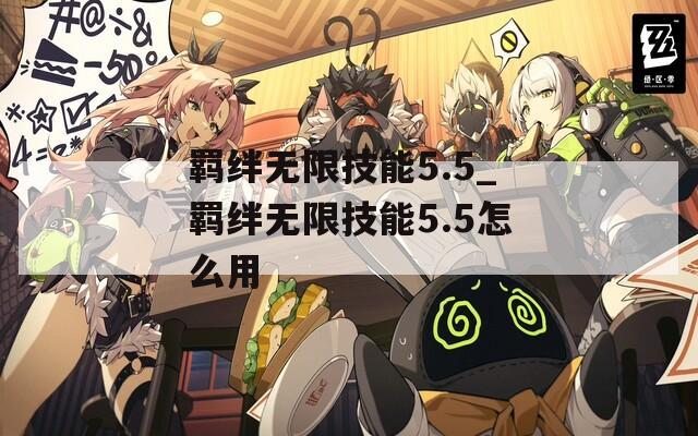 羁绊无限技能5.5_羁绊无限技能5.5怎么用