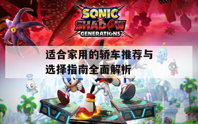 适合家用的轿车推荐与选择指南全面解析