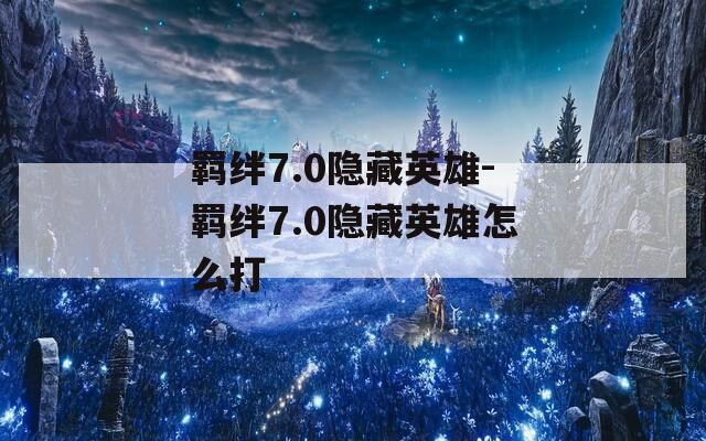 羁绊7.0隐藏英雄-羁绊7.0隐藏英雄怎么打