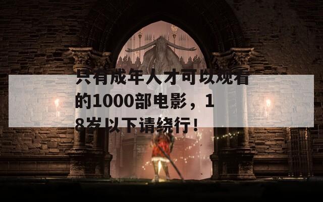 只有成年人才可以观看的1000部电影，18岁以下请绕行！