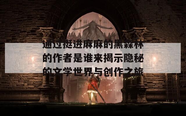 通过挺进麻麻的黑森林的作者是谁来揭示隐秘的文学世界与创作之旅