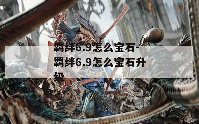 羁绊6.9怎么宝石-羁绊6.9怎么宝石升级
