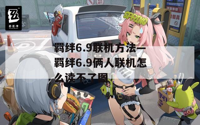 羁绊6.9联机方法—羁绊6.9俩人联机怎么读不了图