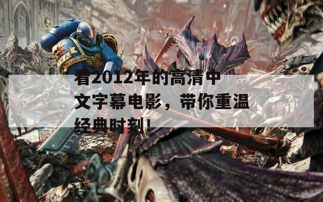 看2012年的高清中文字幕电影，带你重温经典时刻！
