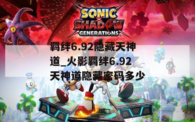 羁绊6.92隐藏天神道_火影羁绊6.92天神道隐藏密码多少