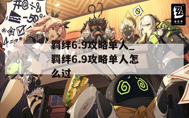 羁绊6.9攻略单人_羁绊6.9攻略单人怎么过