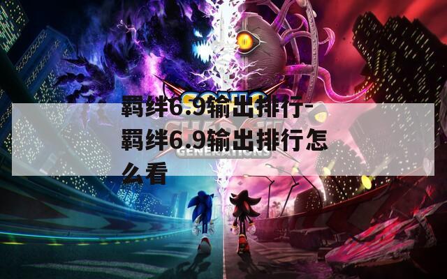 羁绊6.9输出排行-羁绊6.9输出排行怎么看
