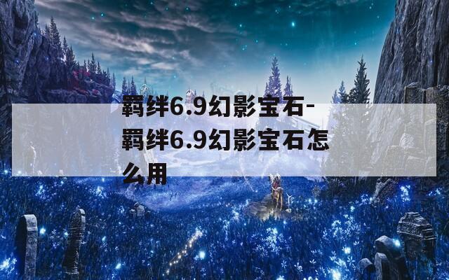 羁绊6.9幻影宝石-羁绊6.9幻影宝石怎么用