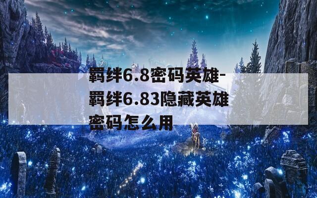 羁绊6.8密码英雄-羁绊6.83隐藏英雄密码怎么用