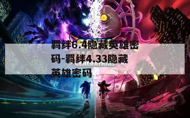 羁绊6.4隐藏英雄密码-羁绊4.33隐藏英雄密码