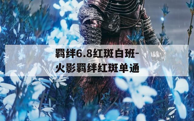 羁绊6.8红斑白班-火影羁绊红斑单通