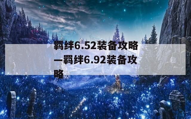 羁绊6.52装备攻略—羁绊6.92装备攻略