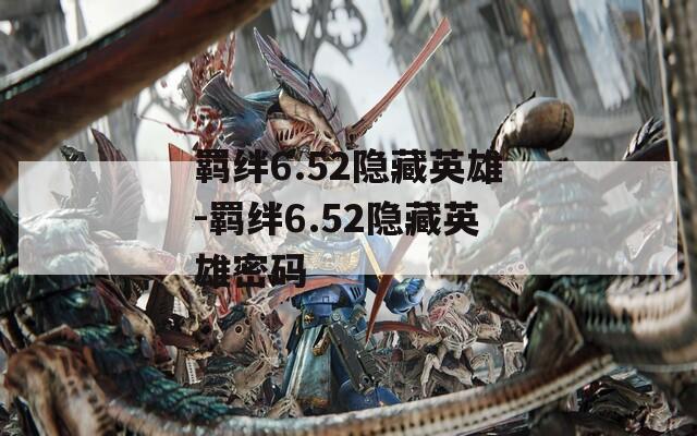 羁绊6.52隐藏英雄-羁绊6.52隐藏英雄密码