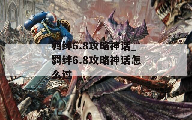 羁绊6.8攻略神话_羁绊6.8攻略神话怎么过