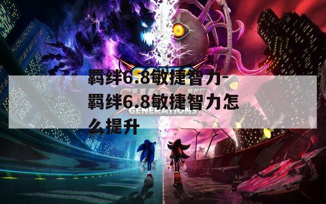 羁绊6.8敏捷智力-羁绊6.8敏捷智力怎么提升