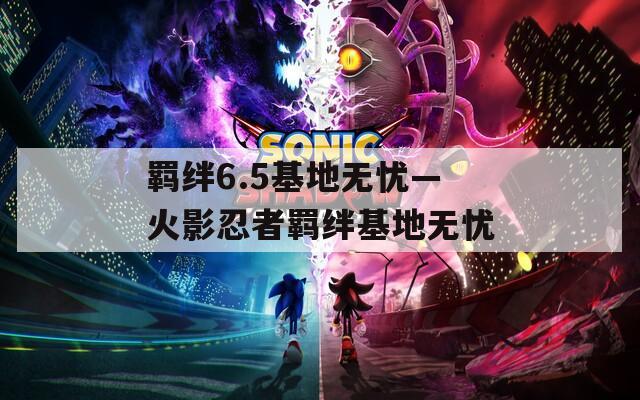 羁绊6.5基地无忧—火影忍者羁绊基地无忧