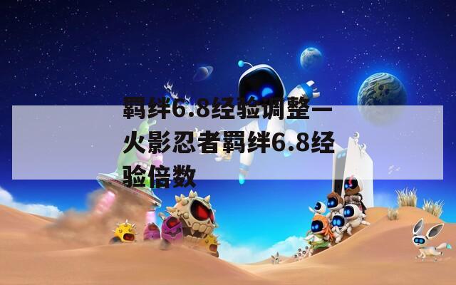 羁绊6.8经验调整—火影忍者羁绊6.8经验倍数