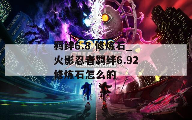 羁绊6.8 修炼石_火影忍者羁绊6.92修炼石怎么的