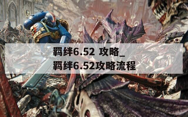 羁绊6.52 攻略_羁绊6.52攻略流程