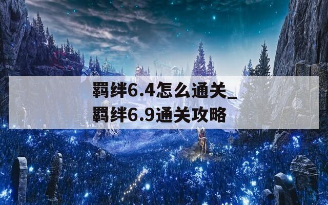 羁绊6.4怎么通关_羁绊6.9通关攻略