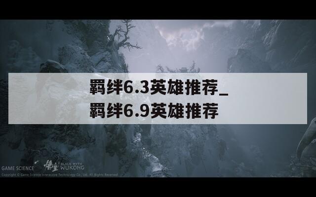 羁绊6.3英雄推荐_羁绊6.9英雄推荐