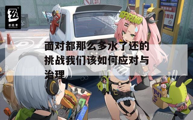 面对都那么多水了还的挑战我们该如何应对与治理