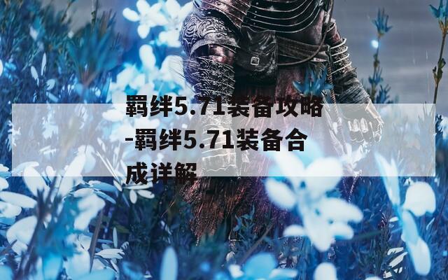 羁绊5.71装备攻略-羁绊5.71装备合成详解