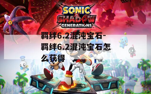 羁绊6.2混沌宝石-羁绊6.2混沌宝石怎么获得