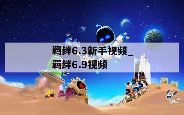 羁绊6.3新手视频_羁绊6.9视频
