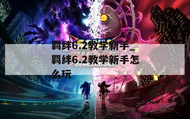 羁绊6.2教学新手_羁绊6.2教学新手怎么玩