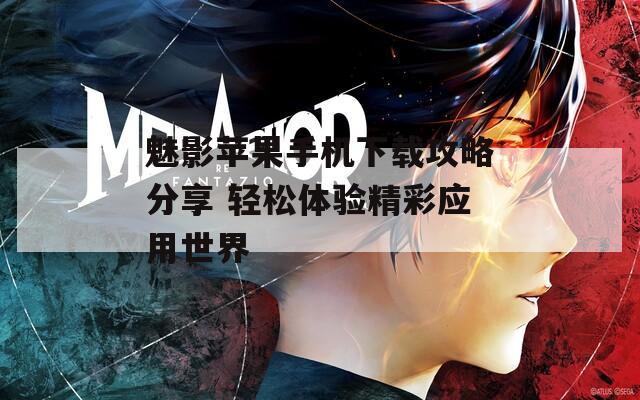魅影苹果手机下载攻略分享 轻松体验精彩应用世界