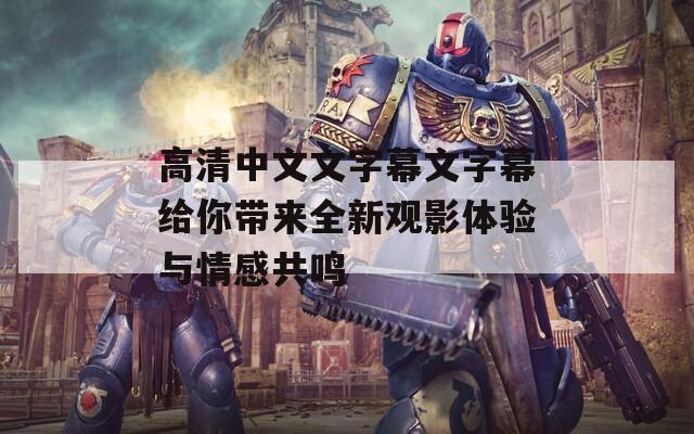 高清中文文字幕文字幕给你带来全新观影体验与情感共鸣