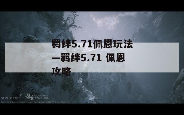 羁绊5.71佩恩玩法—羁绊5.71 佩恩攻略