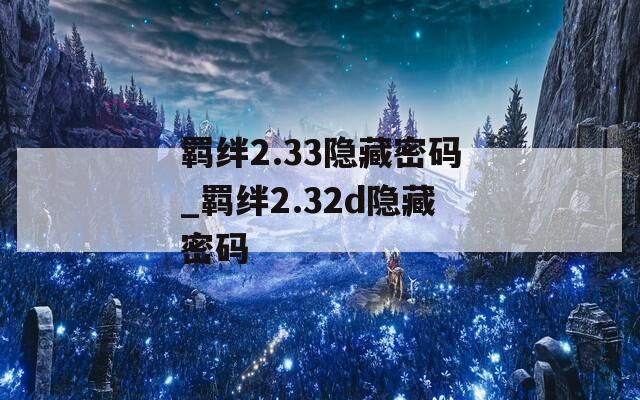 羁绊2.33隐藏密码_羁绊2.32d隐藏密码