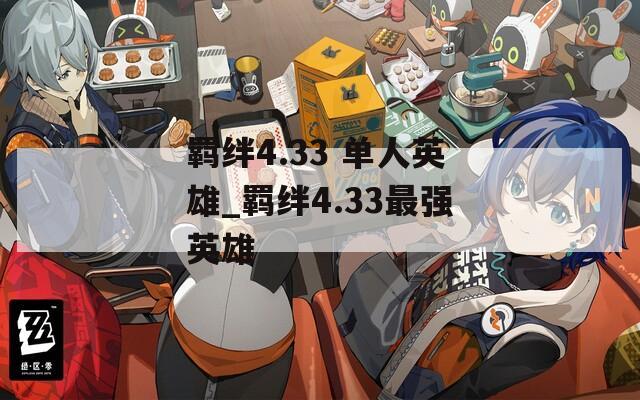 羁绊4.33 单人英雄_羁绊4.33最强英雄