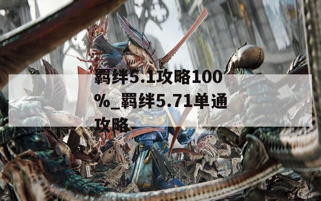 羁绊5.1攻略100%_羁绊5.71单通攻略