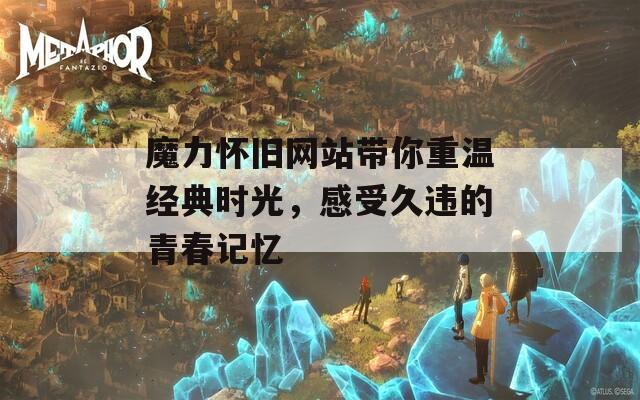 魔力怀旧网站带你重温经典时光，感受久违的青春记忆