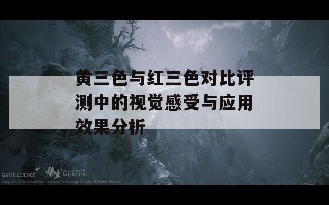 黄三色与红三色对比评测中的视觉感受与应用效果分析
