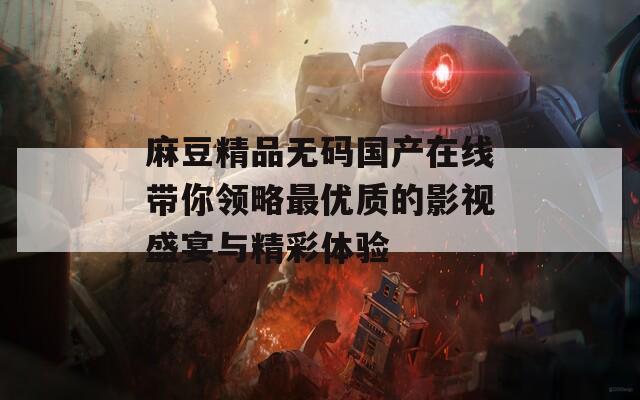 麻豆精品无码国产在线带你领略最优质的影视盛宴与精彩体验