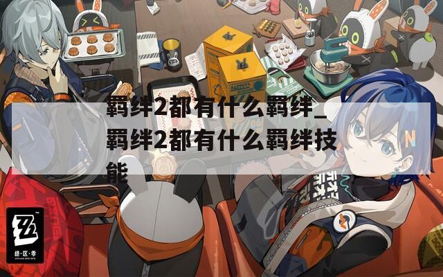 羁绊2都有什么羁绊_羁绊2都有什么羁绊技能