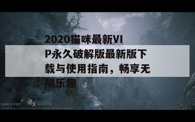 2020猫咪最新VIP永久破解版最新版下载与使用指南，畅享无限乐趣