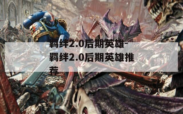 羁绊2.0后期英雄-羁绊2.0后期英雄推荐