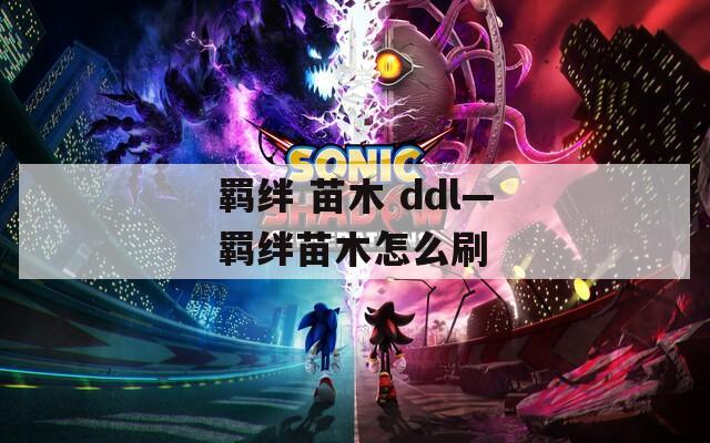 羁绊 苗木 ddl—羁绊苗木怎么刷